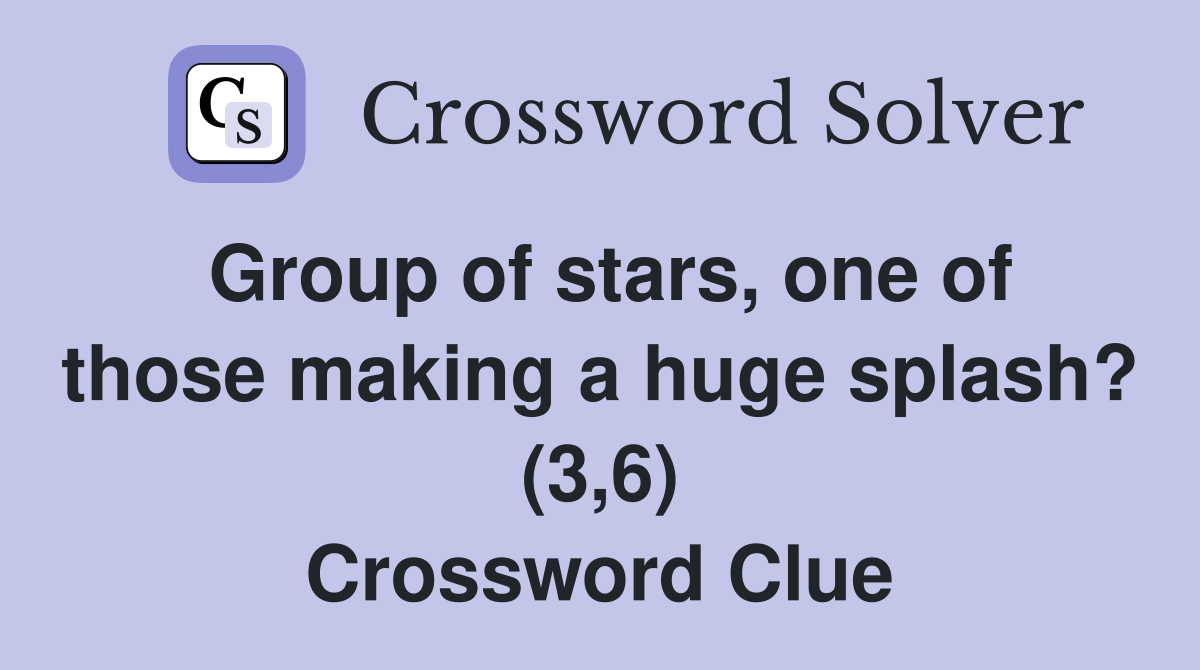 Group of stars, one of those making a huge splash? (3,6) Crossword Clue