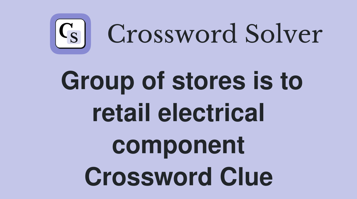 Group of stores is to retail electrical component Crossword Clue