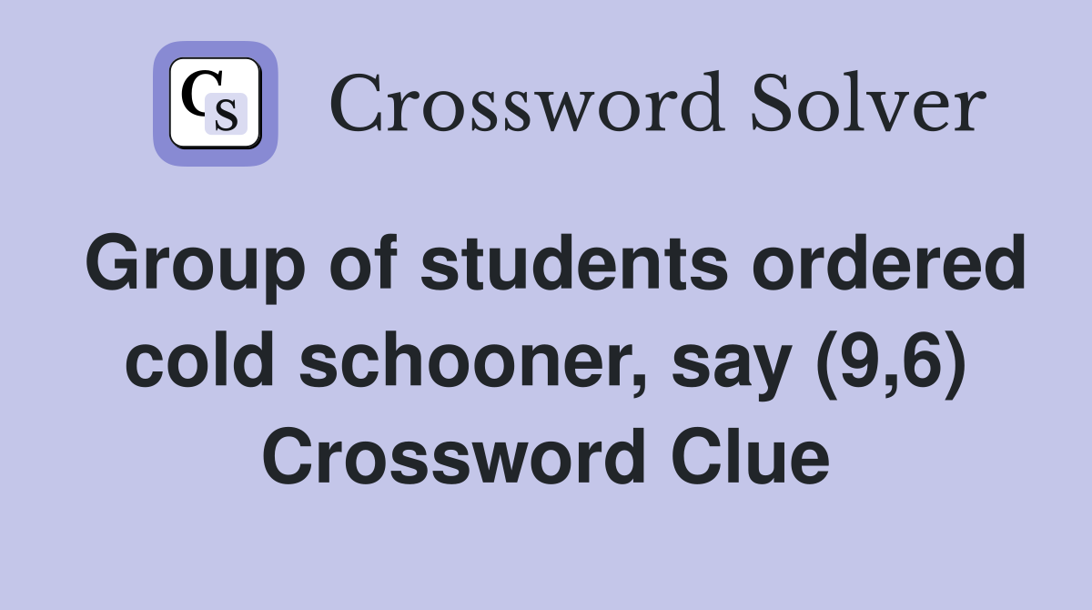 Group of students ordered cold schooner, say (9,6) Crossword Clue