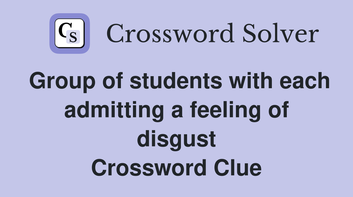 Group of students with each admitting a feeling of disgust Crossword Clue