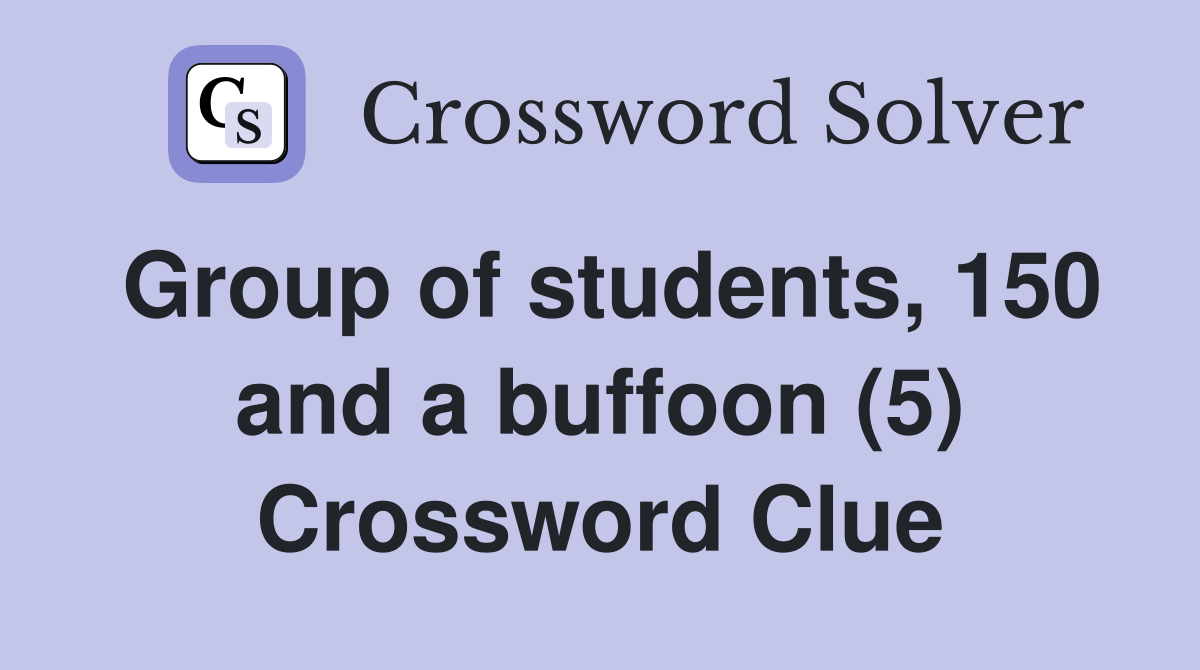 Group of students, 150 and a buffoon (5) Crossword Clue