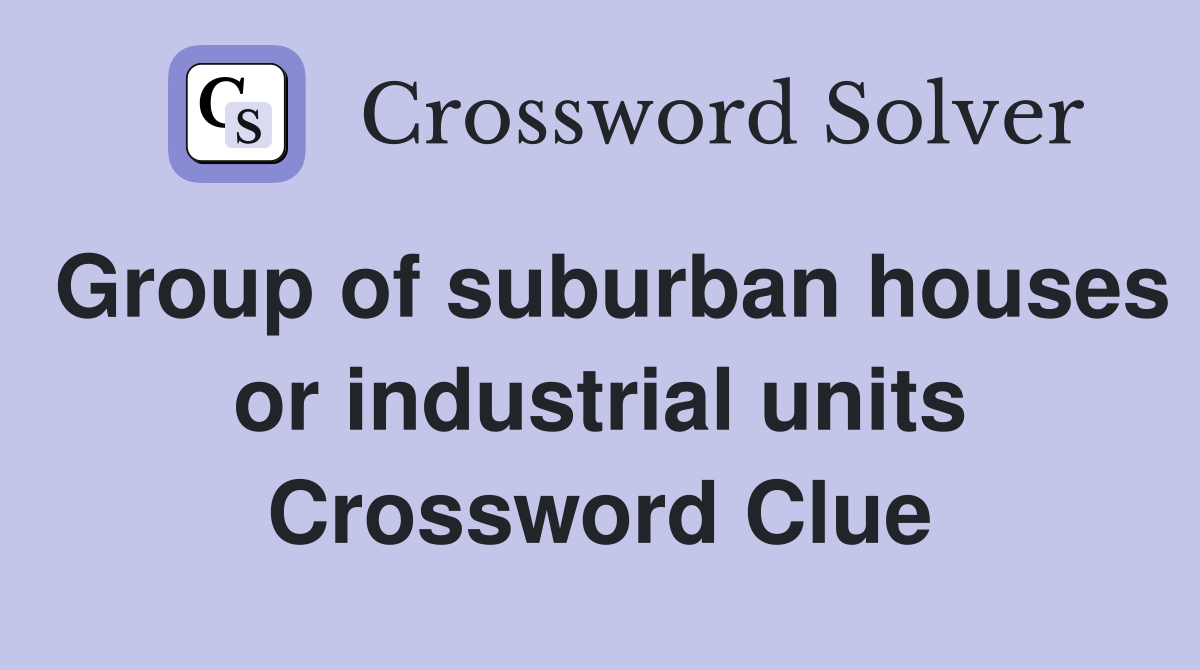 Group of suburban houses or industrial units Crossword Clue