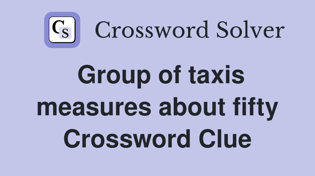 Group of taxis measures about fifty Crossword Clue