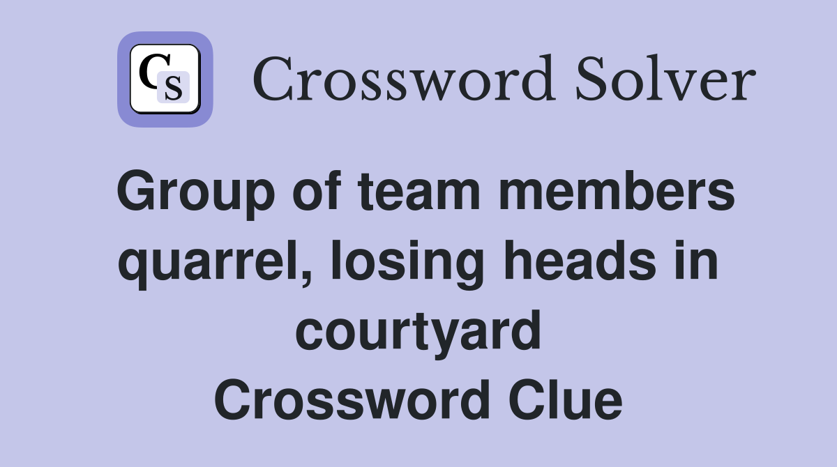 Group of team members quarrel, losing heads in courtyard Crossword Clue