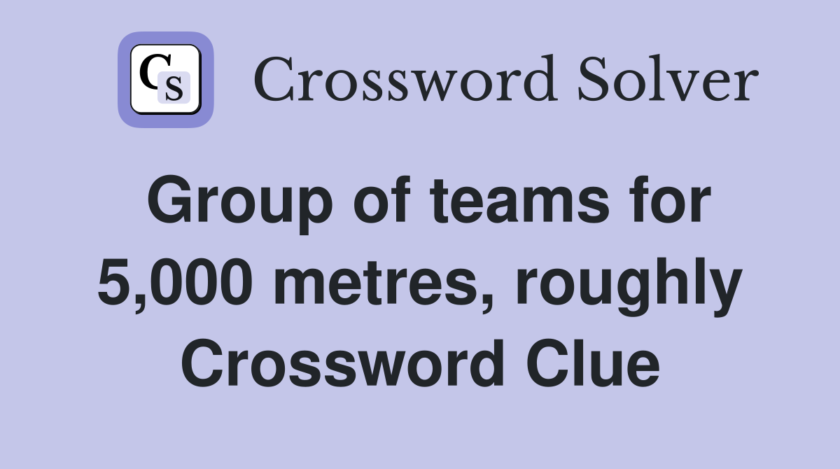 Group of teams for 5,000 metres, roughly Crossword Clue