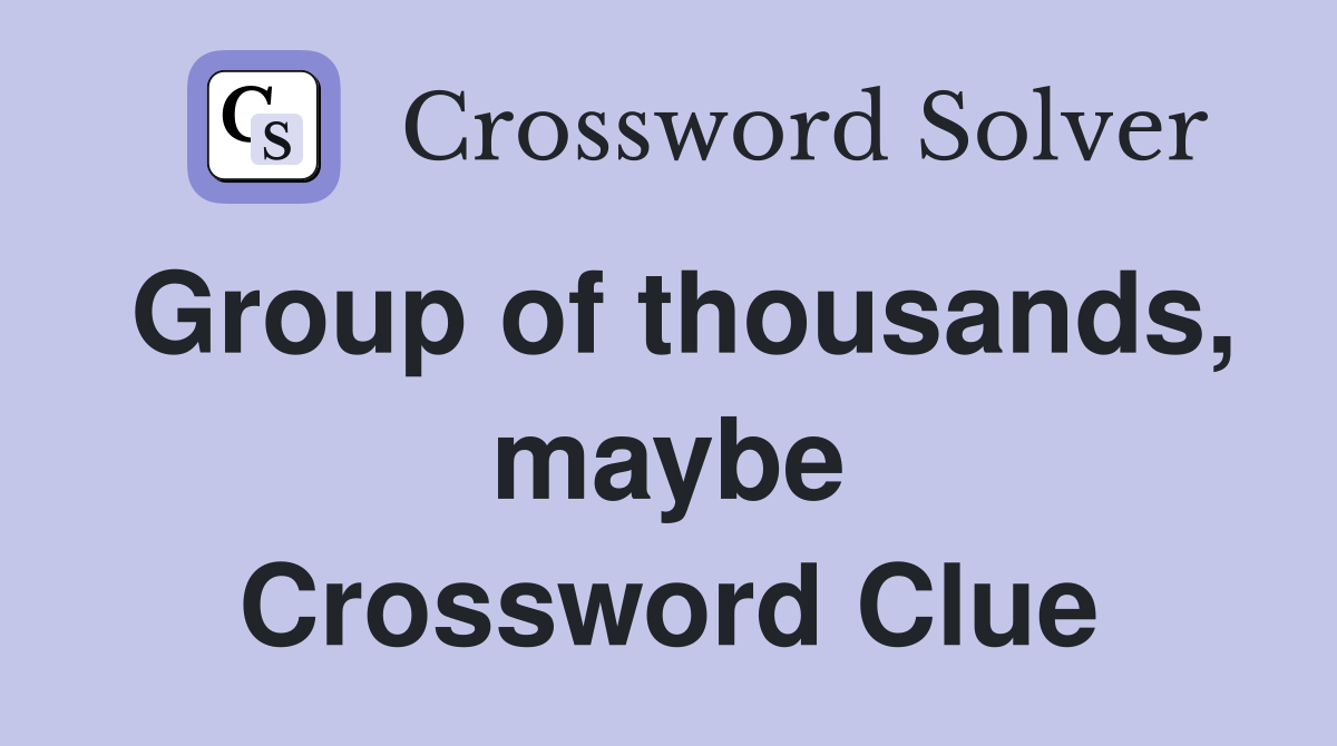 Group of thousands, maybe Crossword Clue
