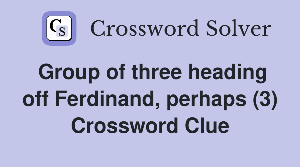 Group of three heading off Ferdinand, perhaps (3) Crossword Clue