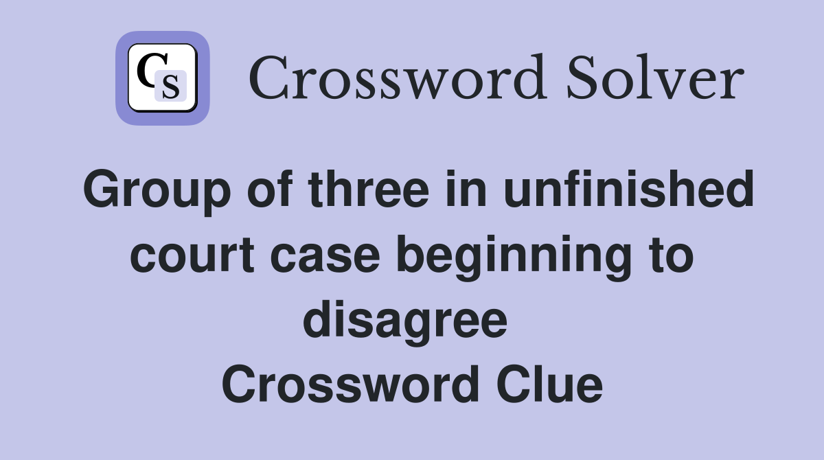 Group of three in unfinished court case beginning to disagree  Crossword Clue
