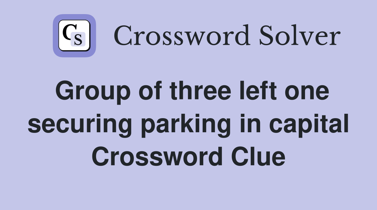 Group of three left one securing parking in capital Crossword Clue