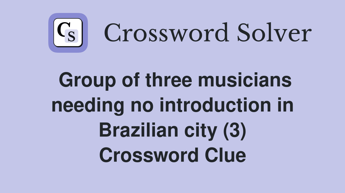 Group of three musicians needing no introduction in Brazilian city (3) Crossword Clue