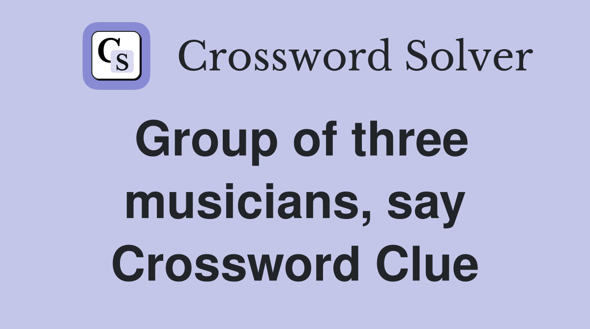 Group of three musicians, say Crossword Clue