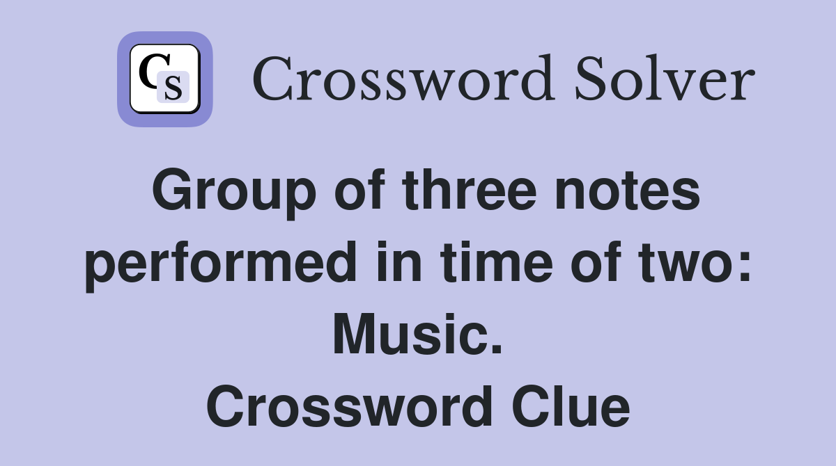 Group of three notes performed in time of two: Music. Crossword Clue
