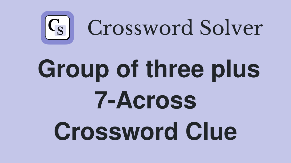 Group of three plus 7-Across Crossword Clue