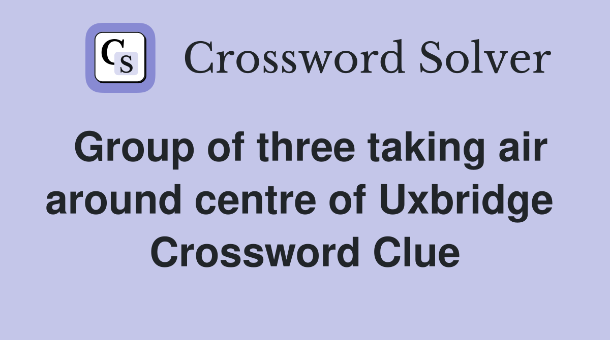 Group of three taking air around centre of Uxbridge  Crossword Clue