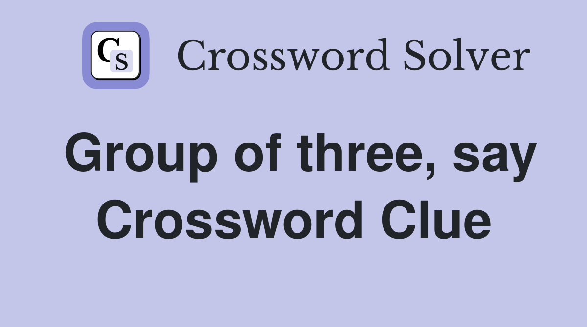 Group of three, say Crossword Clue