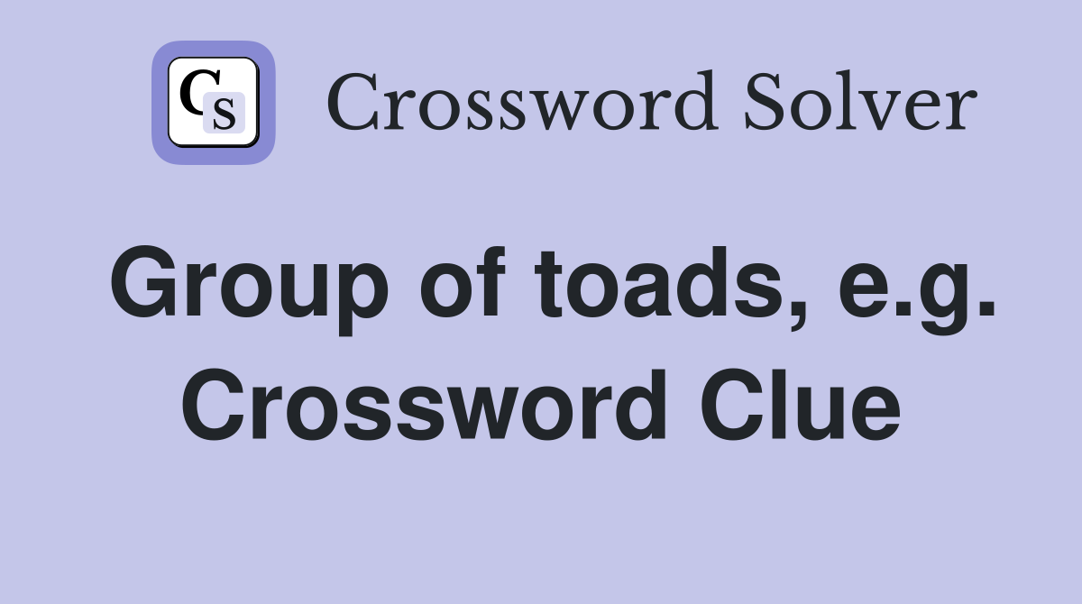 Group of toads, e.g. Crossword Clue