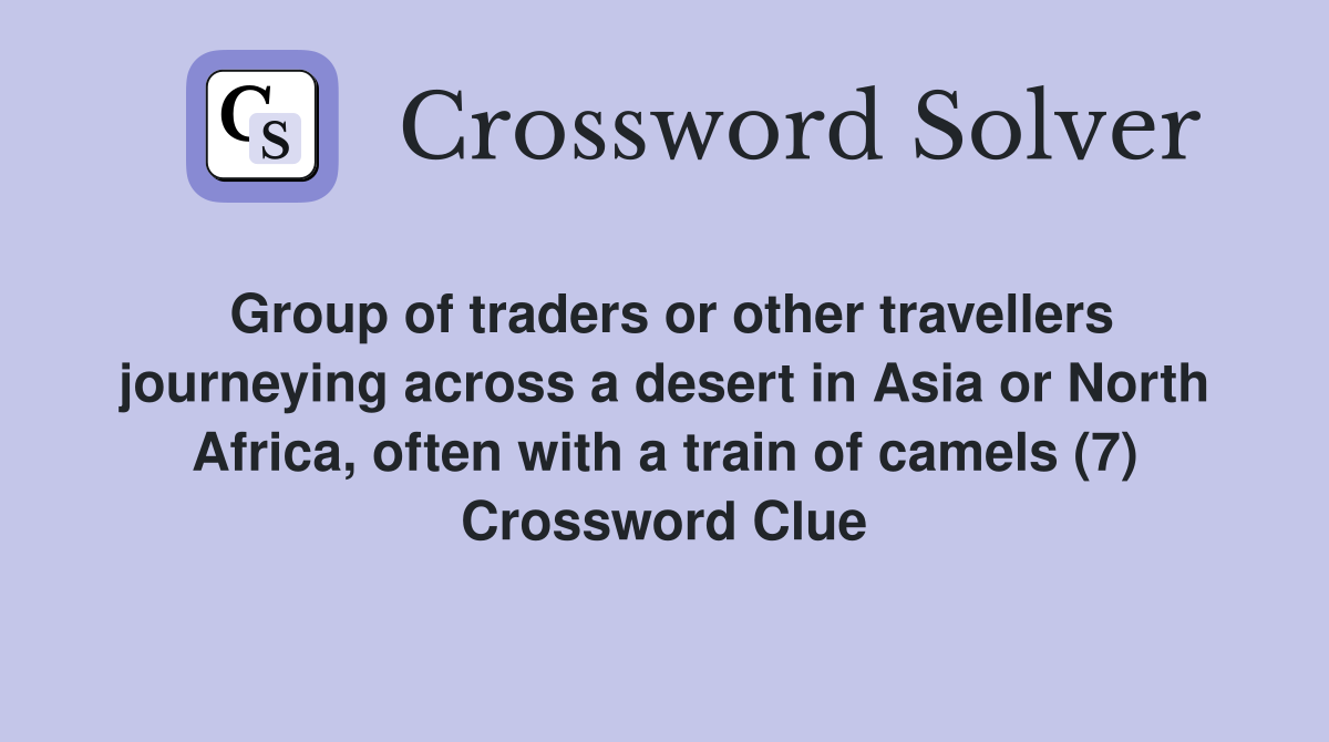 Group of traders or other travellers journeying across a desert in Asia or North Africa, often with a train of camels (7) Crossword Clue