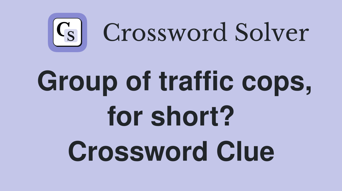 Group of traffic cops, for short? Crossword Clue