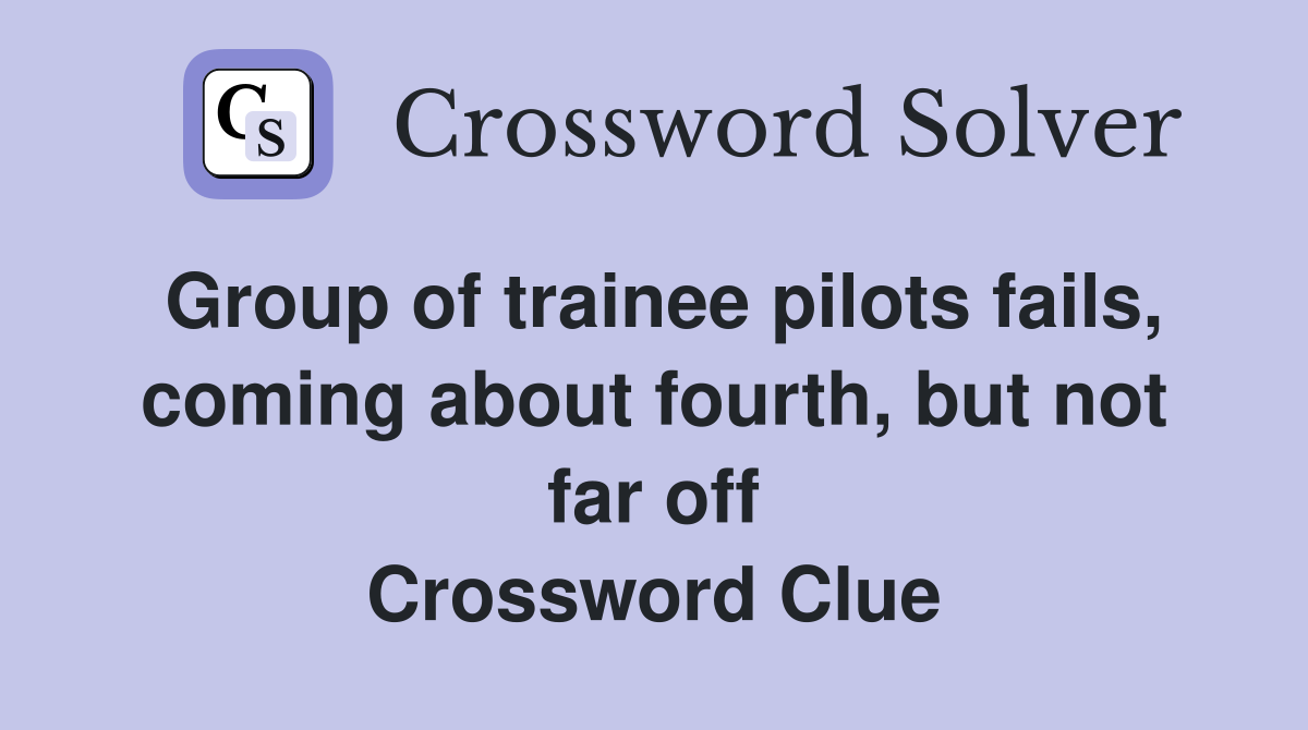 Group of trainee pilots fails, coming about fourth, but not far off Crossword Clue