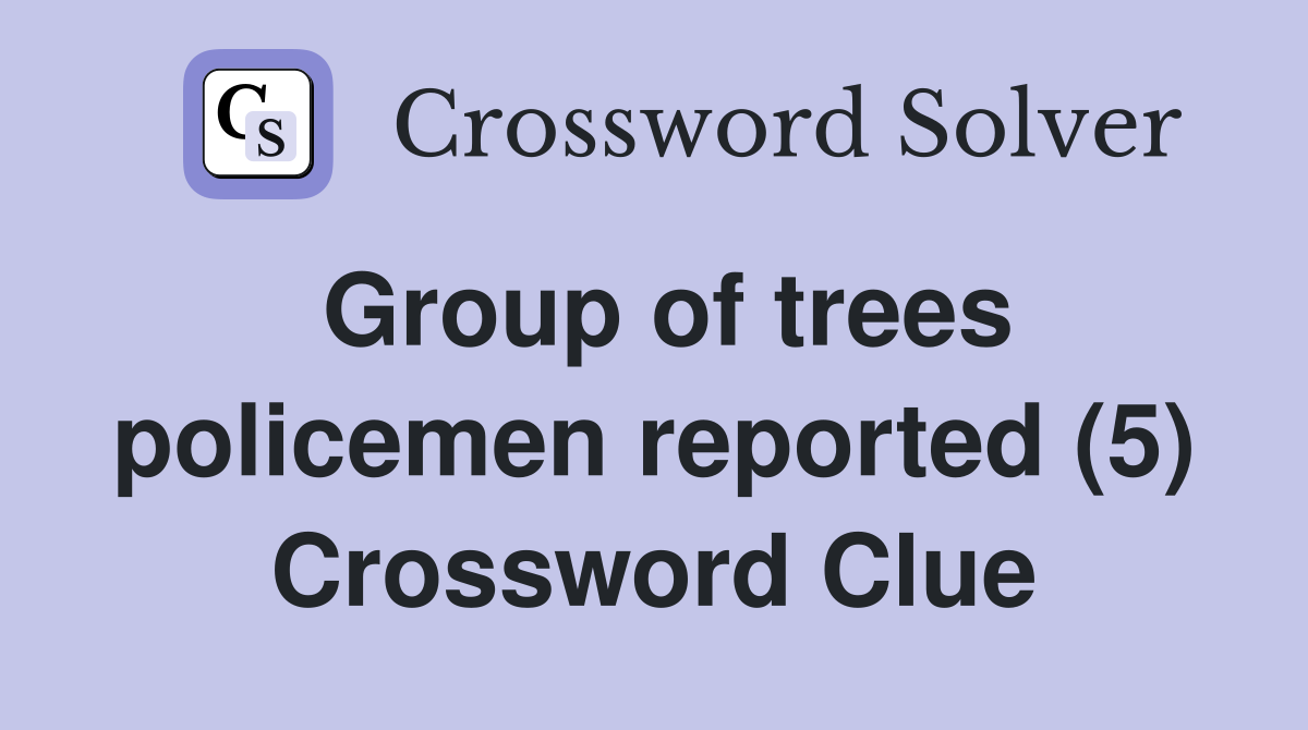 Group of trees policemen reported (5) Crossword Clue