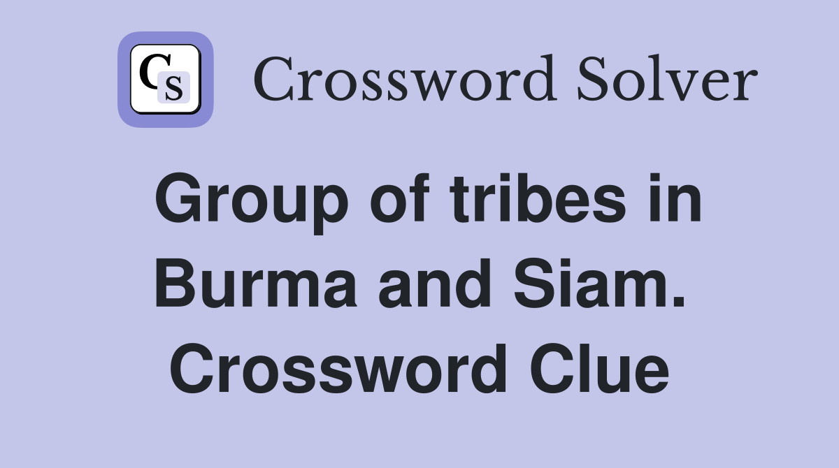 Group of tribes in Burma and Siam. Crossword Clue