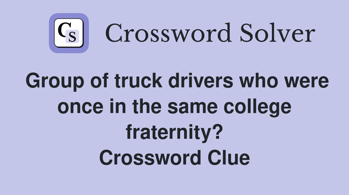 Group of truck drivers who were once in the same college fraternity? Crossword Clue