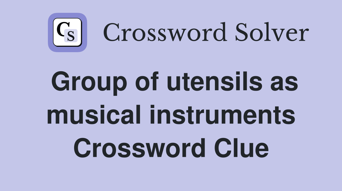 Group of utensils as musical instruments Crossword Clue