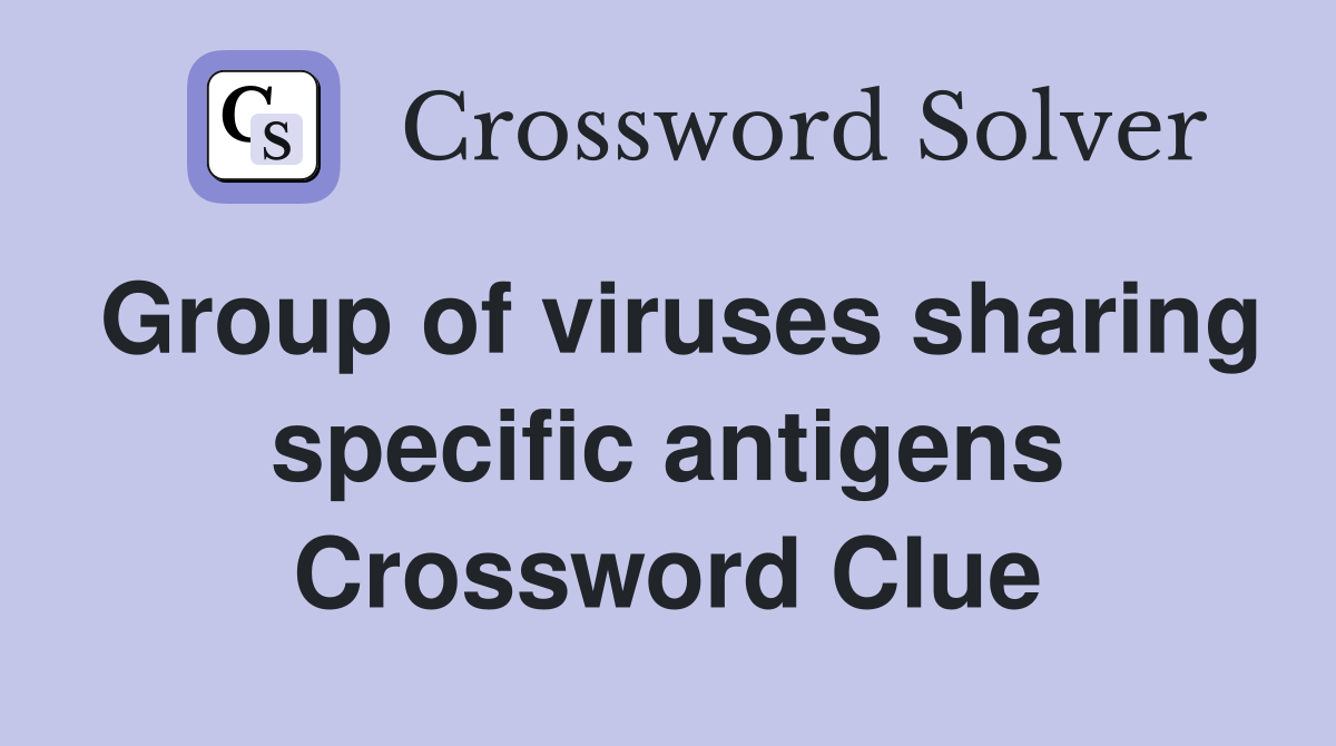 Group of viruses sharing specific antigens Crossword Clue