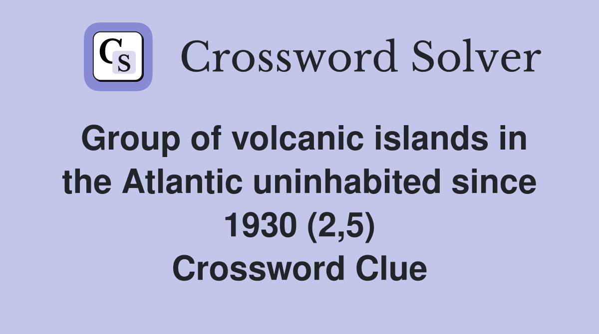Group of volcanic islands in the Atlantic uninhabited since 1930 (2,5) Crossword Clue