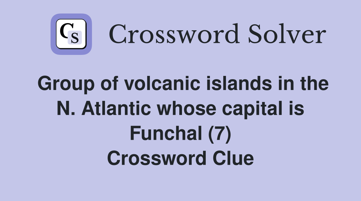 Group of volcanic islands in the N. Atlantic whose capital is Funchal (7) Crossword Clue