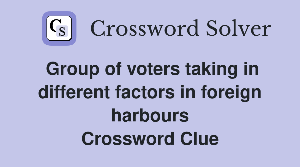 Group of voters taking in different factors in foreign harbours Crossword Clue
