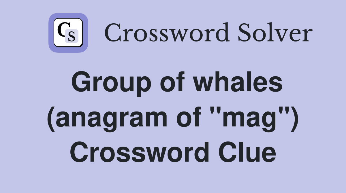 Group of whales (anagram of "mag") Crossword Clue