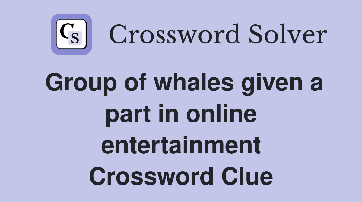Group of whales given a part in online entertainment Crossword Clue