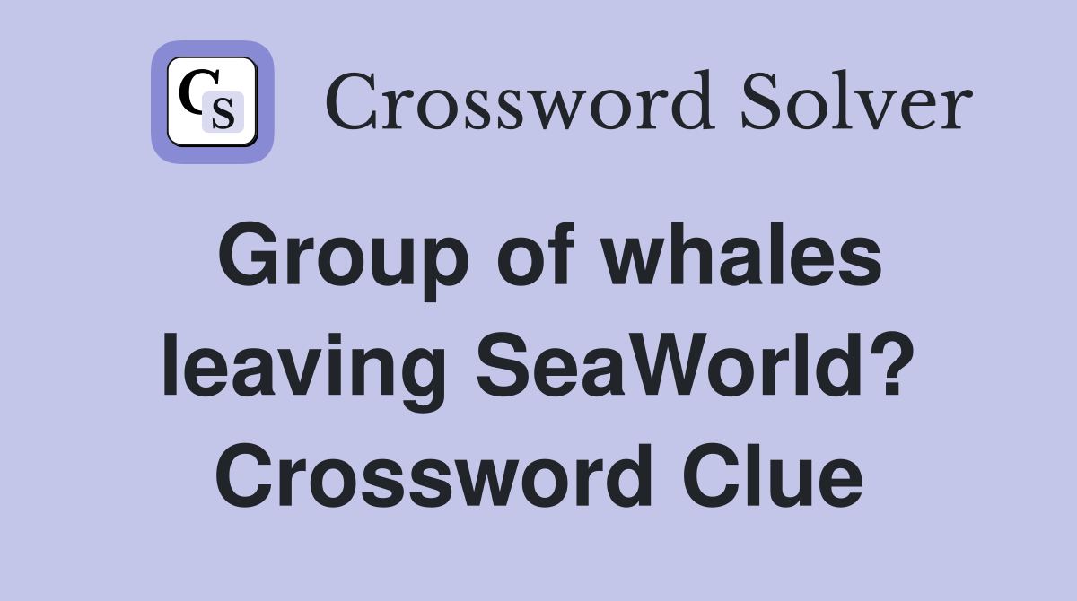 Group of whales leaving SeaWorld? Crossword Clue