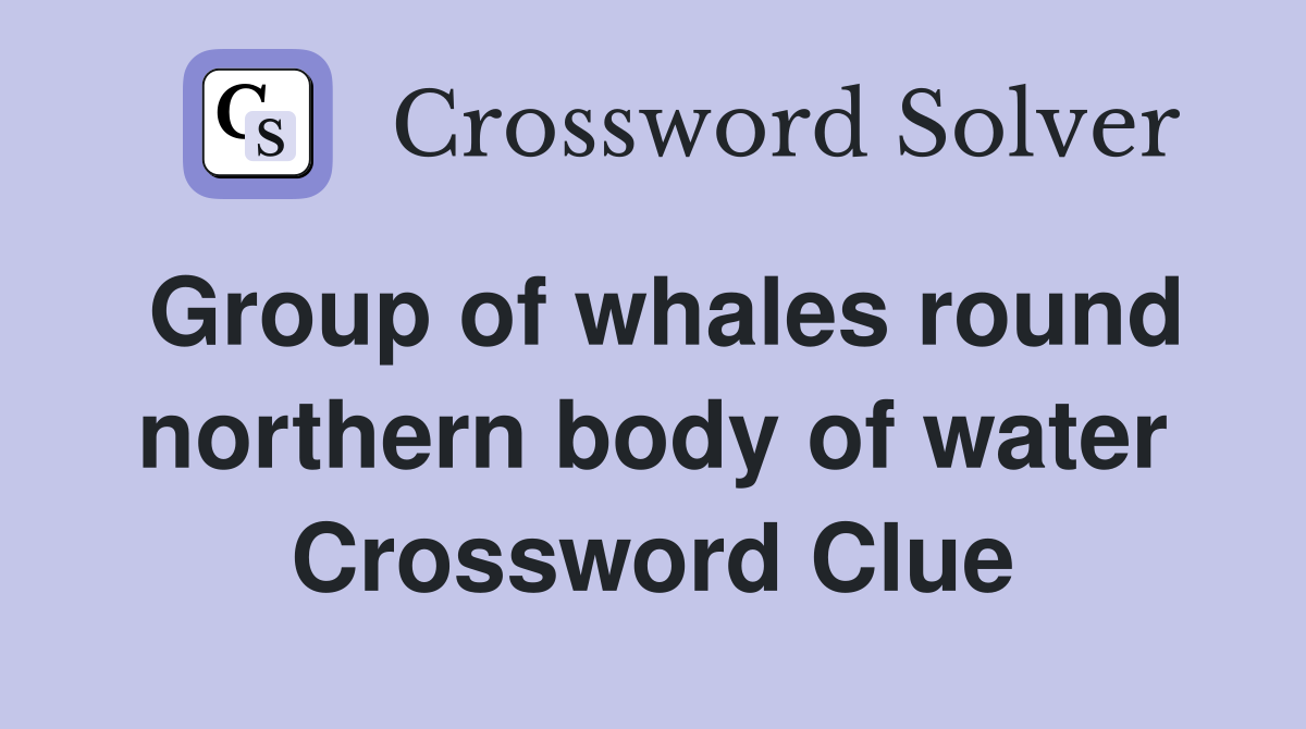Group of whales round northern body of water Crossword Clue