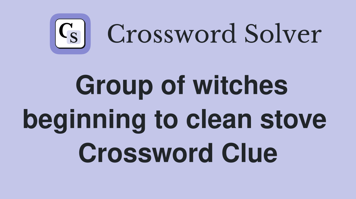 Group of witches beginning to clean stove  Crossword Clue