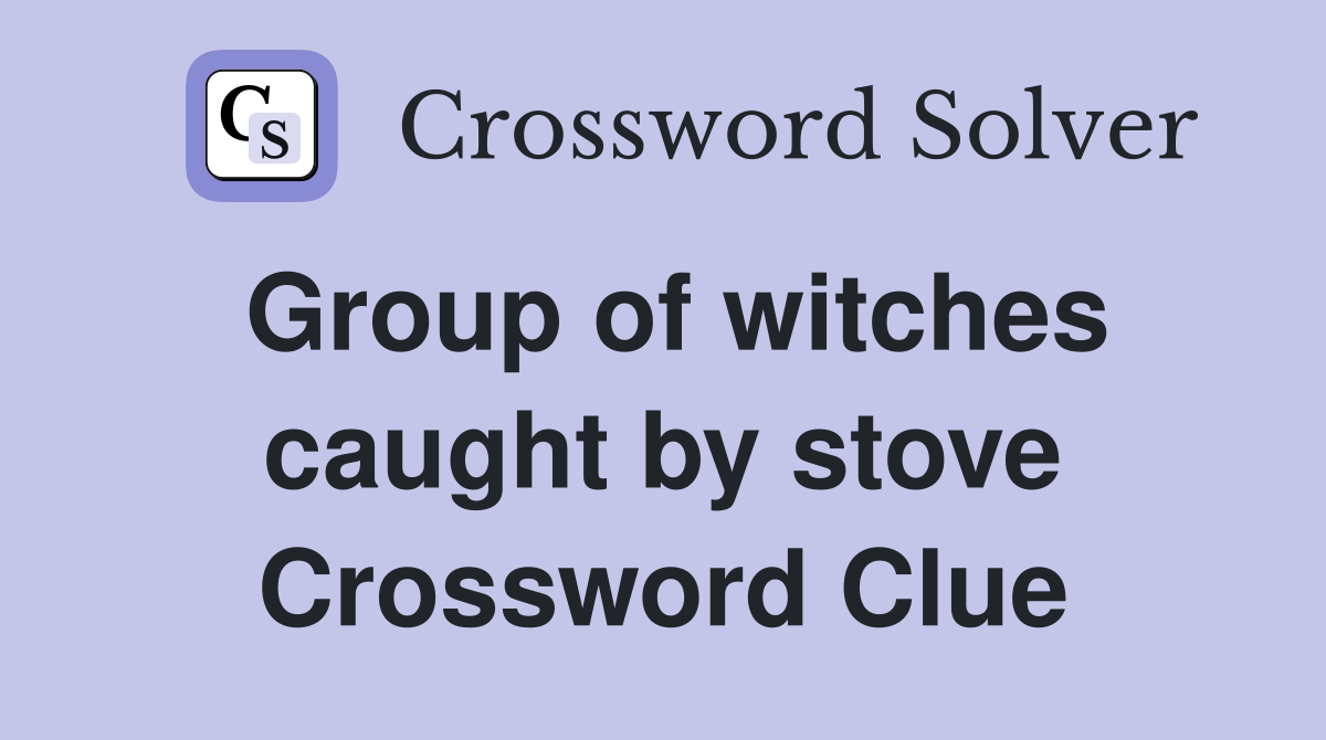 Group of witches caught by stove Crossword Clue