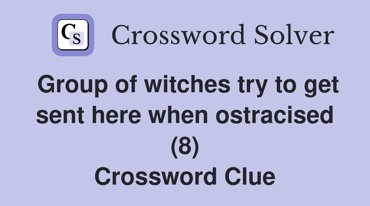 Group of witches try to get sent here when ostracised (8) Crossword Clue