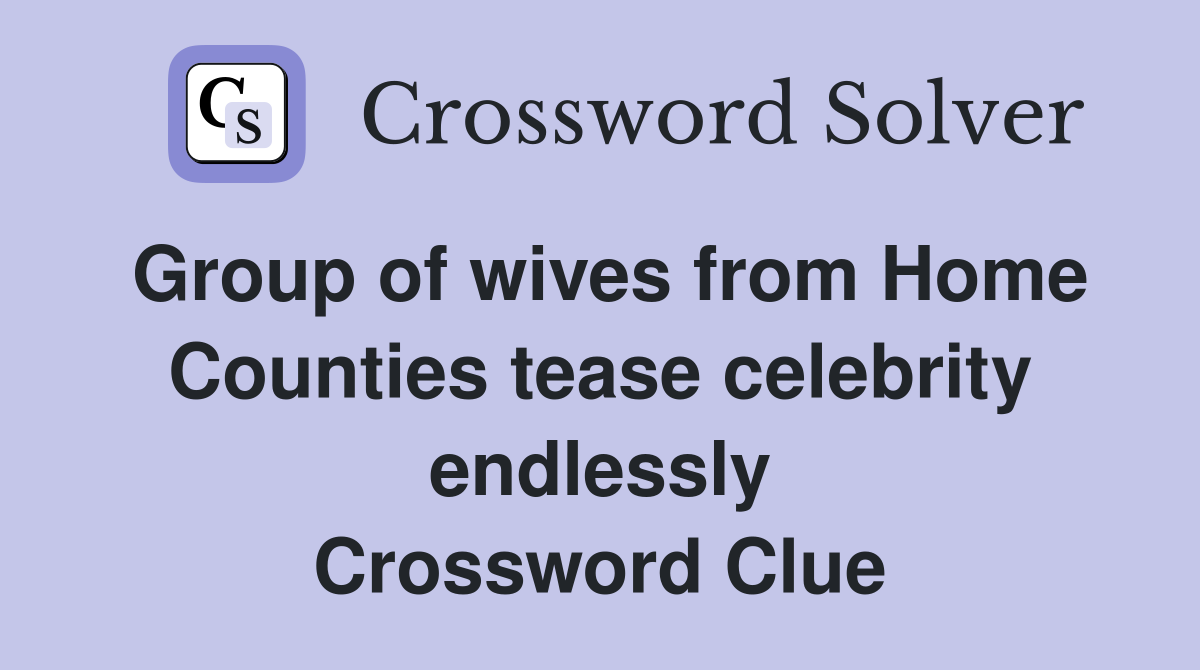 Group of wives from Home Counties tease celebrity endlessly Crossword Clue