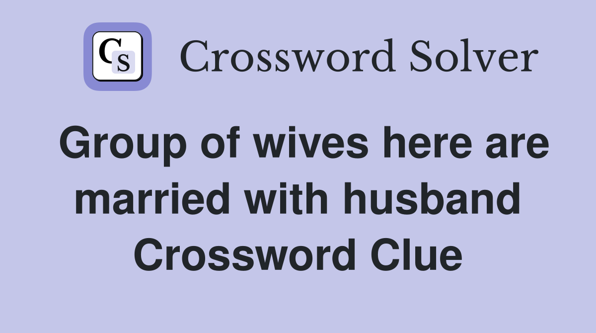 Group of wives here are married with husband Crossword Clue