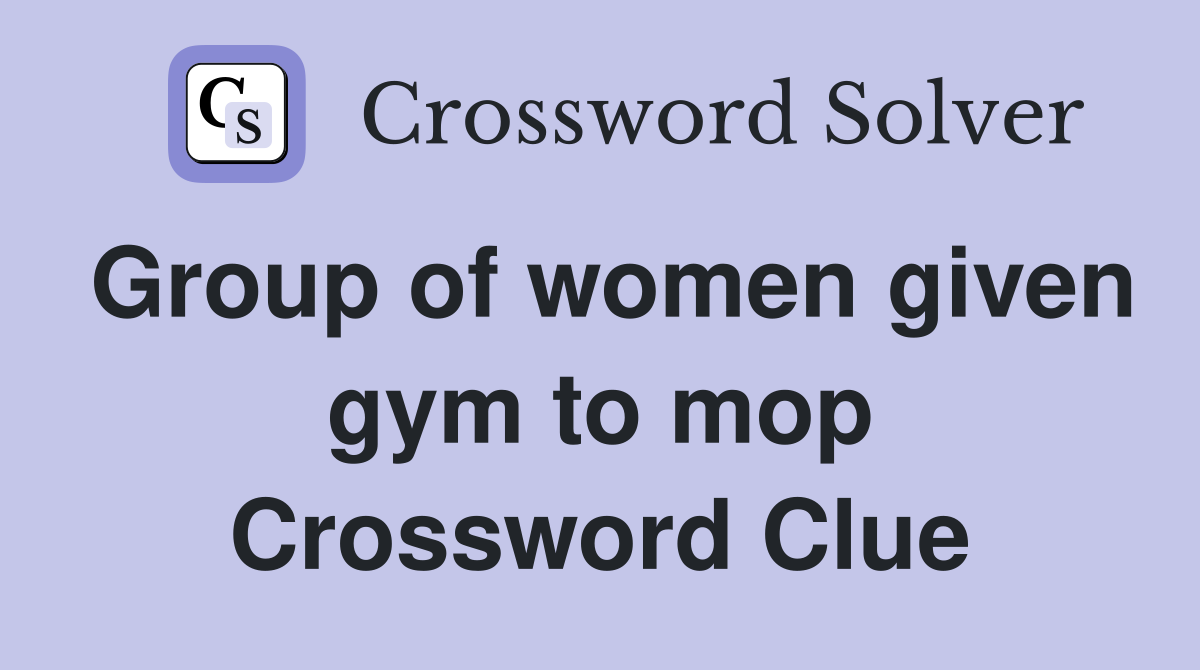 Group of women given gym to mop Crossword Clue
