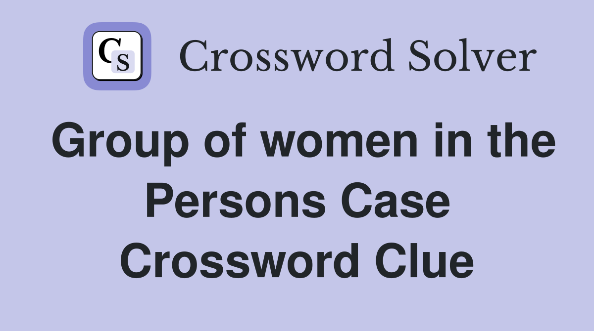 Group of women in the Persons Case Crossword Clue