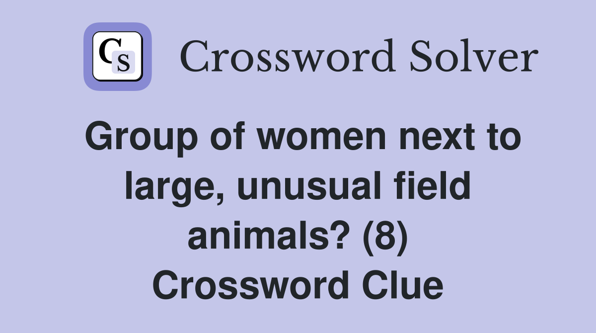 Group of women next to large, unusual field animals? (8) Crossword Clue
