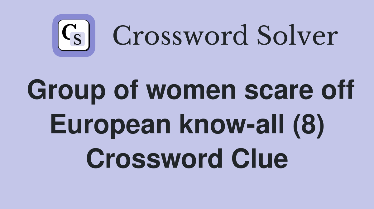 Group of women scare off European know-all (8) Crossword Clue