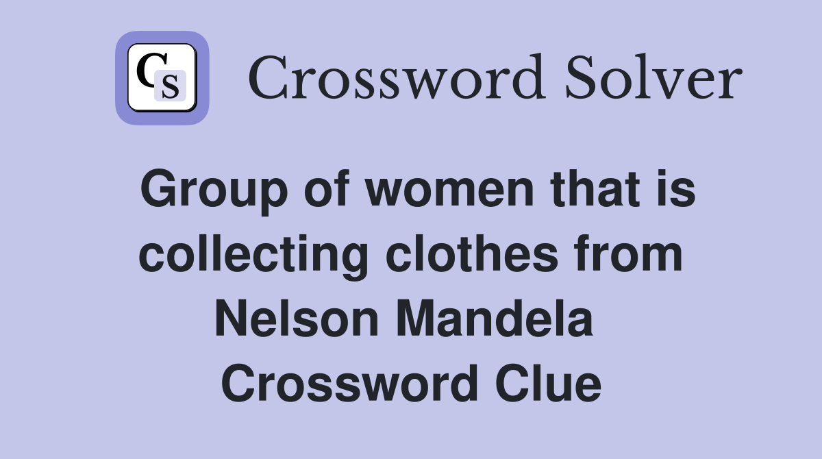 Group of women that is collecting clothes from Nelson Mandela  Crossword Clue
