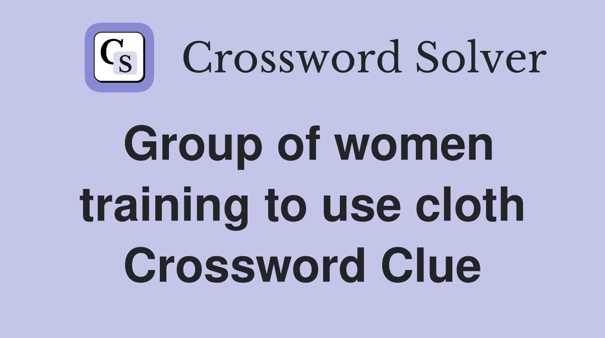 Group of women training to use cloth Crossword Clue