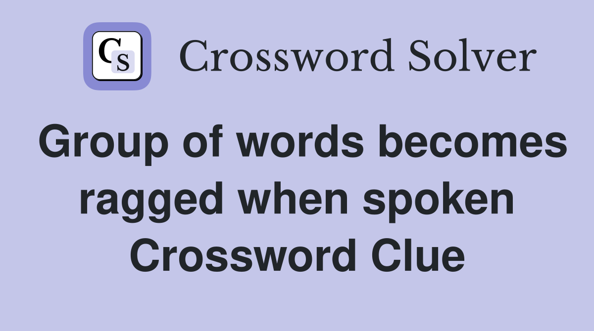 Group of words becomes ragged when spoken Crossword Clue