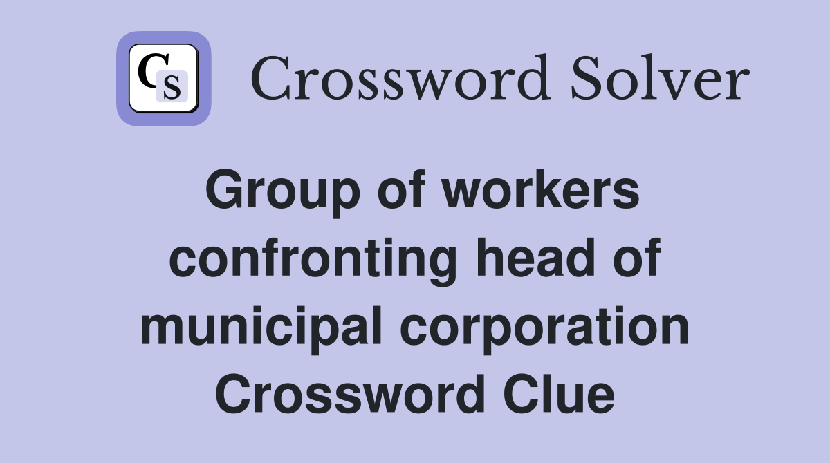 Group of workers confronting head of municipal corporation Crossword Clue