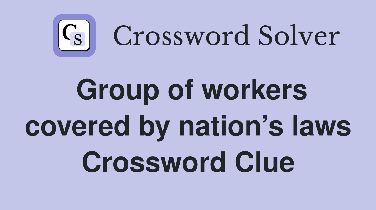 Group of workers covered by nation’s laws Crossword Clue