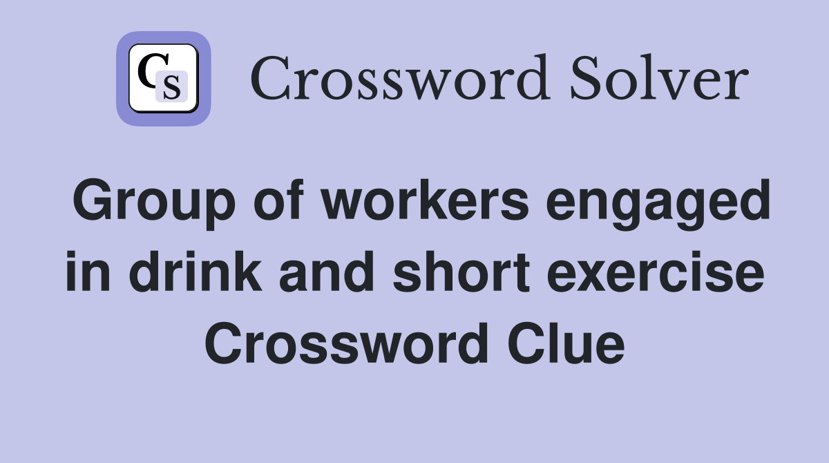 Group of workers engaged in drink and short exercise Crossword Clue